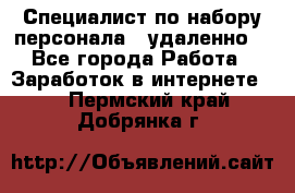 Специалист по набору персонала. (удаленно) - Все города Работа » Заработок в интернете   . Пермский край,Добрянка г.